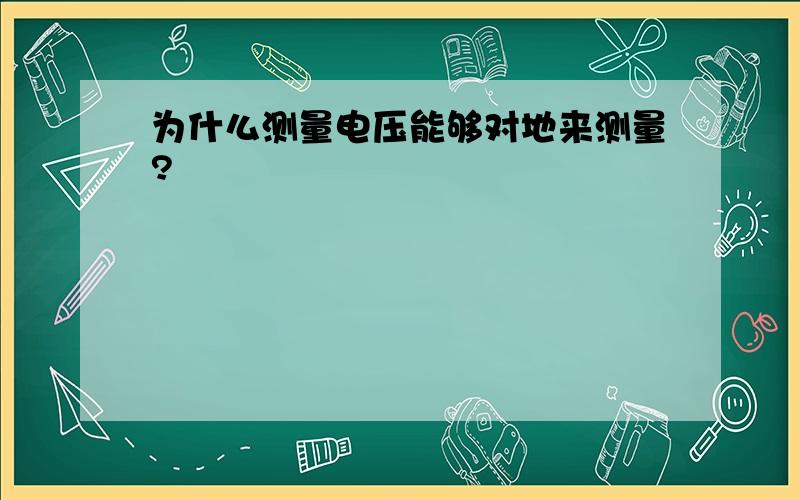 为什么测量电压能够对地来测量?