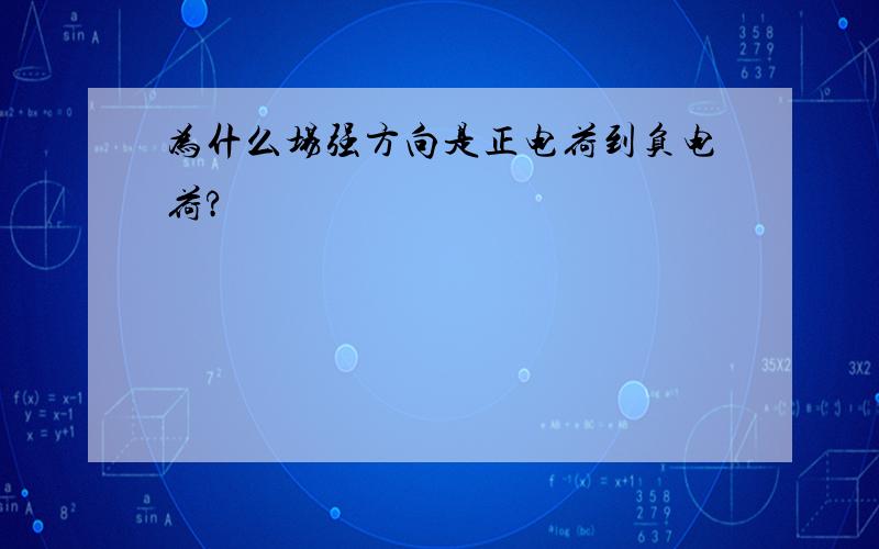 为什么场强方向是正电荷到负电荷?