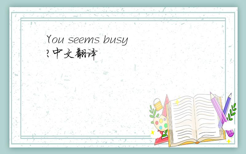 You seems busy?中文翻译