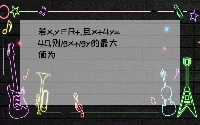 若x,y∈R+,且x+4y=40,则lgx+lgy的最大值为