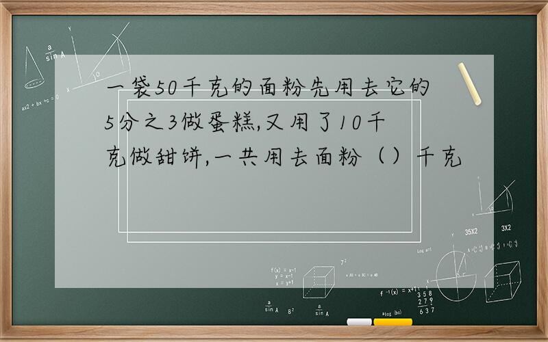 一袋50千克的面粉先用去它的5分之3做蛋糕,又用了10千克做甜饼,一共用去面粉（）千克