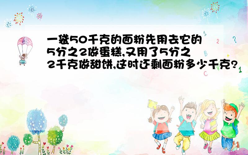 一袋50千克的面粉先用去它的5分之2做蛋糕,又用了5分之2千克做甜饼,这时还剩面粉多少千克?