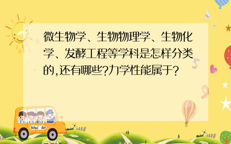 微生物学、生物物理学、生物化学、发酵工程等学科是怎样分类的,还有哪些?力学性能属于?