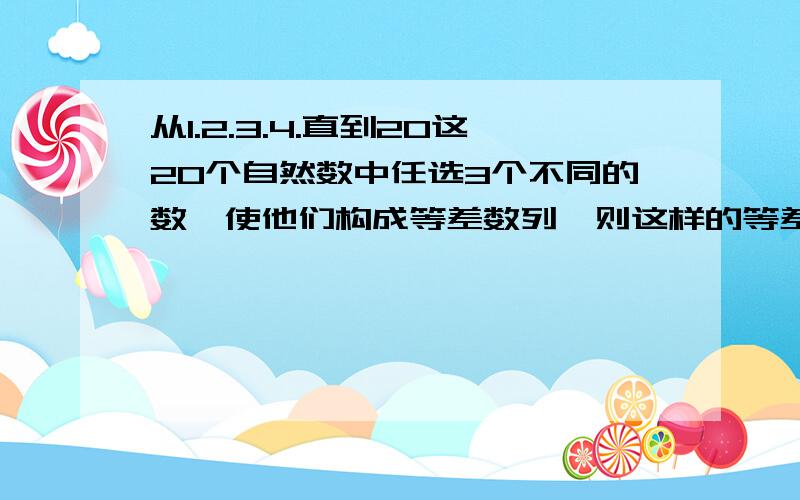 从1.2.3.4.直到20这20个自然数中任选3个不同的数,使他们构成等差数列,则这样的等差数列最多有多少个?选择项有：a90 b120 c200 d180.