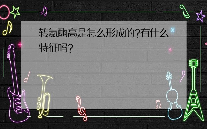 转氨酶高是怎么形成的?有什么特征吗?