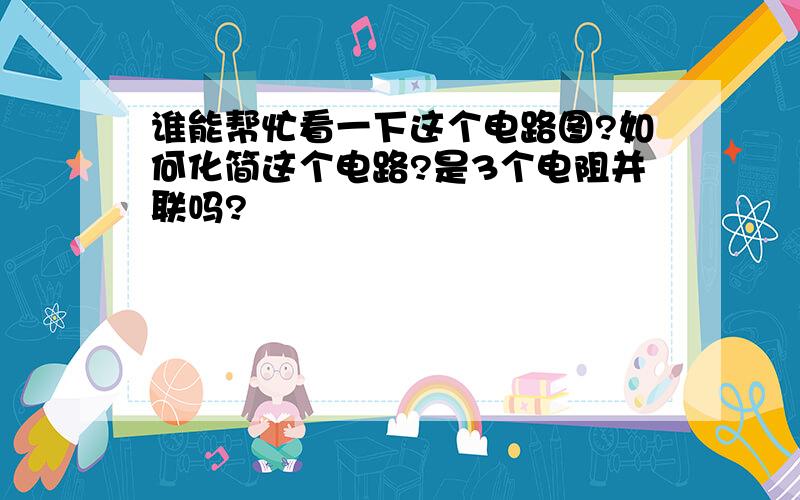 谁能帮忙看一下这个电路图?如何化简这个电路?是3个电阻并联吗?