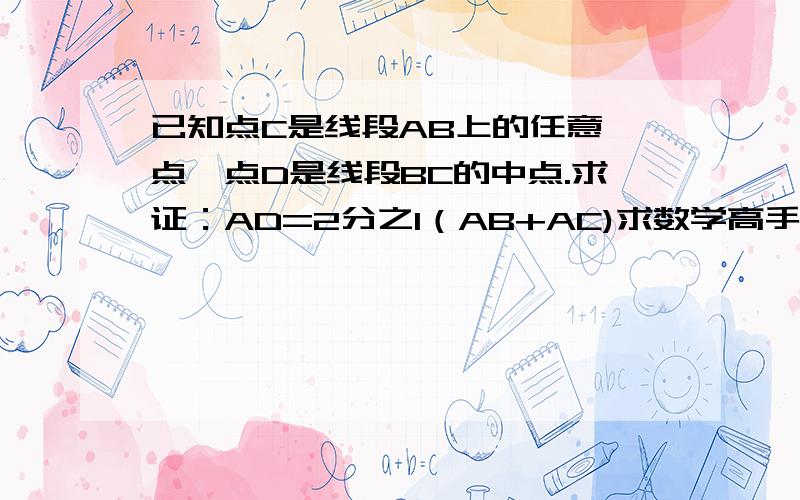 已知点C是线段AB上的任意一点,点D是线段BC的中点.求证：AD=2分之1（AB+AC)求数学高手答.