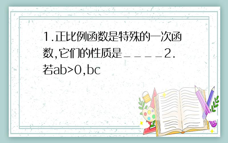 1.正比例函数是特殊的一次函数,它们的性质是____2.若ab>0,bc