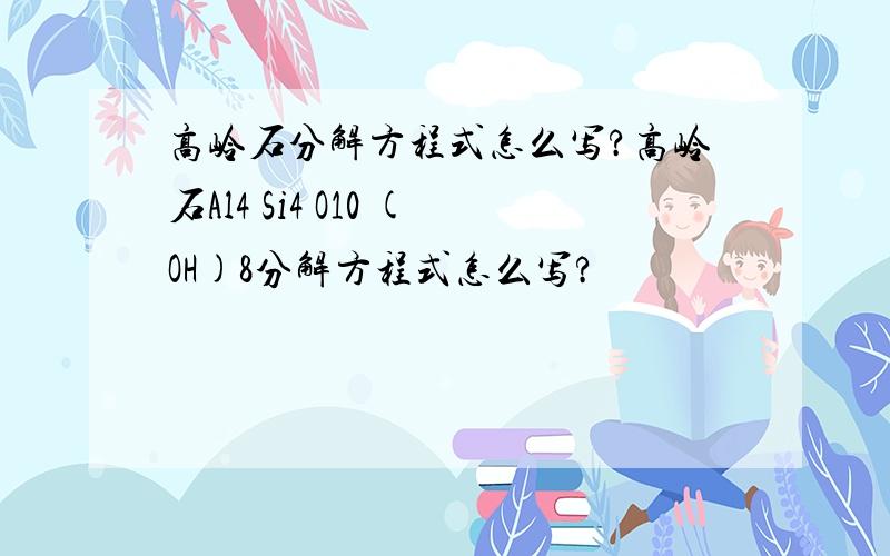 高岭石分解方程式怎么写?高岭石Al4 Si4 O10 (OH)8分解方程式怎么写?