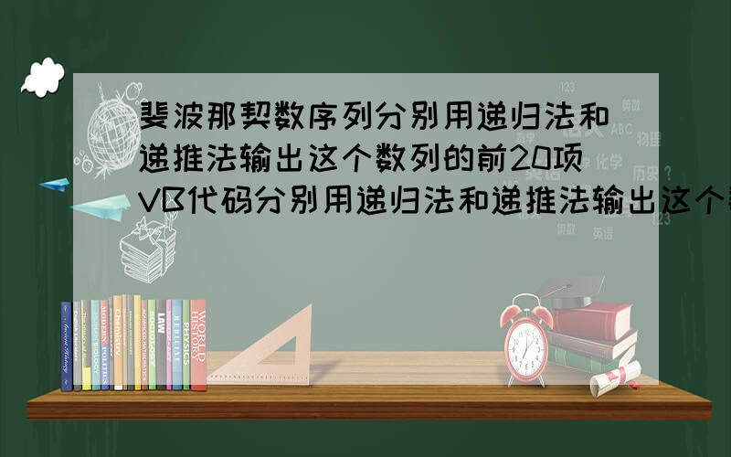 斐波那契数序列分别用递归法和递推法输出这个数列的前20项VB代码分别用递归法和递推法输出这个数列的前20项VB代码第二十项为6765输出前二十项,就是显示全部二十项,并且分别用递归法和