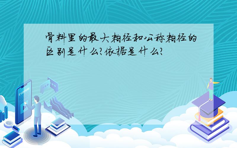 骨料里的最大粒径和公称粒径的区别是什么?依据是什么?