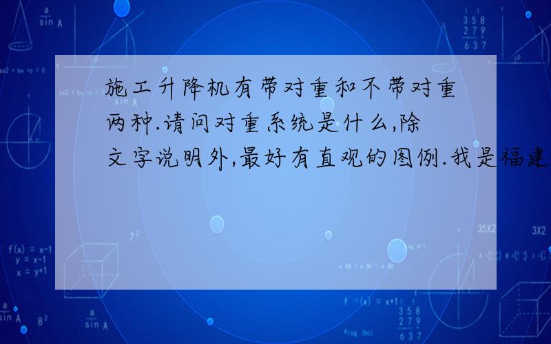 施工升降机有带对重和不带对重两种.请问对重系统是什么,除文字说明外,最好有直观的图例.我是福建省的,对重应该和在哪里这些没啥关系,回答要有针对性啊