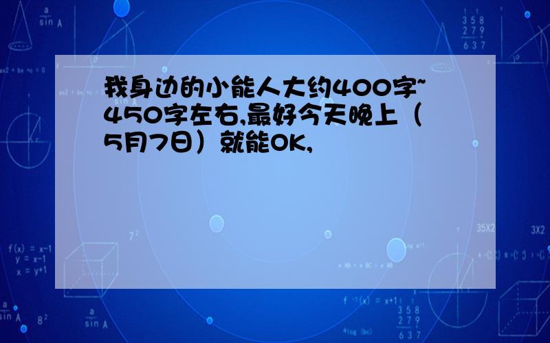 我身边的小能人大约400字~450字左右,最好今天晚上（5月7日）就能OK,