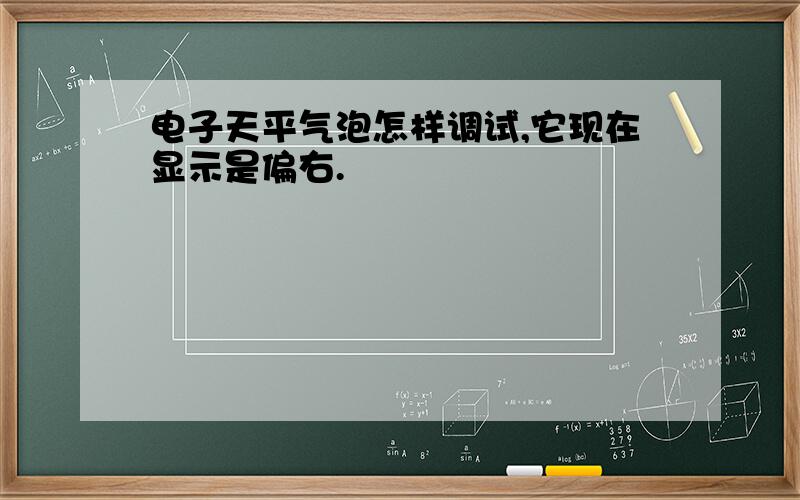 电子天平气泡怎样调试,它现在显示是偏右.