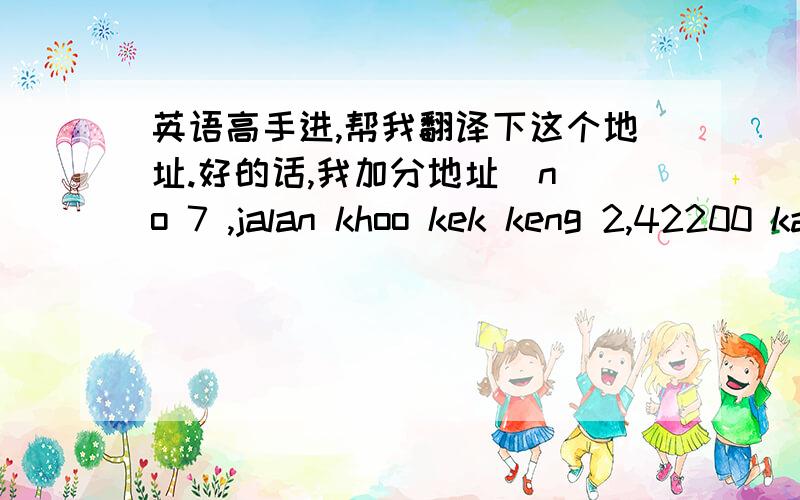 英语高手进,帮我翻译下这个地址.好的话,我加分地址  no 7 ,jalan khoo kek keng 2,42200 kapar selangor malaysia姓名  TAN CHING BUN