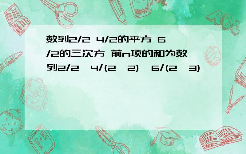 数列2/2 4/2的平方 6/2的三次方 前n项的和为数列2/2,4/(2^2),6/(2^3),……,2n/(2^n) 前n项的和为