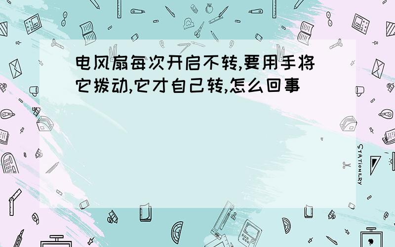 电风扇每次开启不转,要用手将它拨动,它才自己转,怎么回事