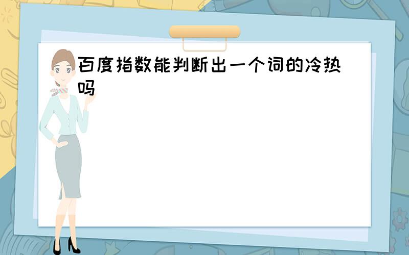 百度指数能判断出一个词的冷热吗