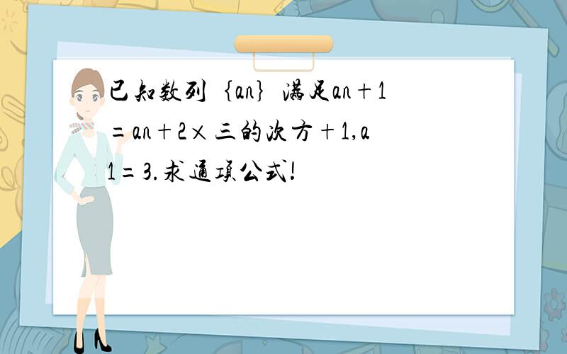 已知数列｛an｝满足an+1=an+2×三的次方+1,a1=3.求通项公式!