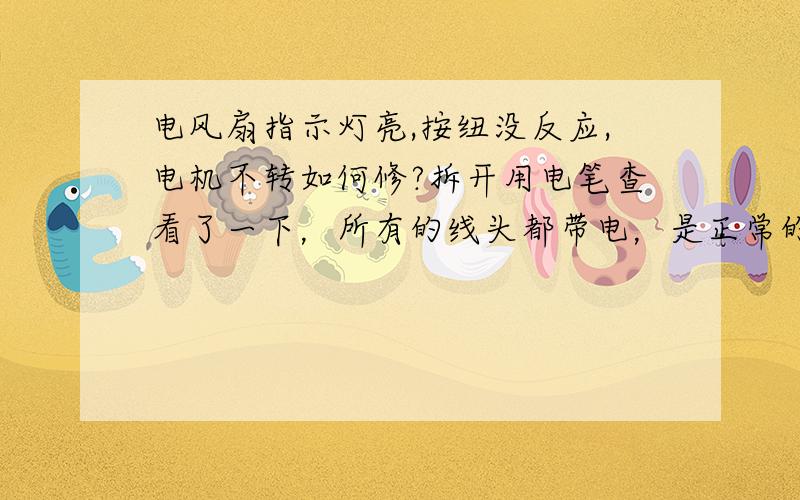 电风扇指示灯亮,按纽没反应,电机不转如何修?拆开用电笔查看了一下，所有的线头都带电，是正常的吗？急