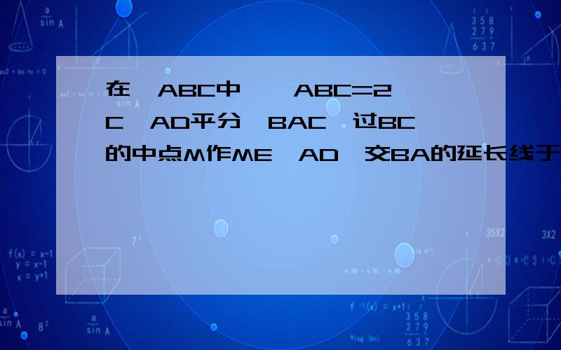 在△ABC中,∠ABC=2∠C,AD平分∠BAC,过BC的中点M作ME⊥AD,交BA的延长线于E ,交AD的延长线于F,则BE与BD的关系为的关系为