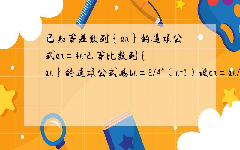 已知等差数列{an}的通项公式an=4n-2,等比数列{an}的通项公式为bn=2/4^(n-1)设cn=an/bn,求｛cn｝的前n项和Tn 用错位相减法.