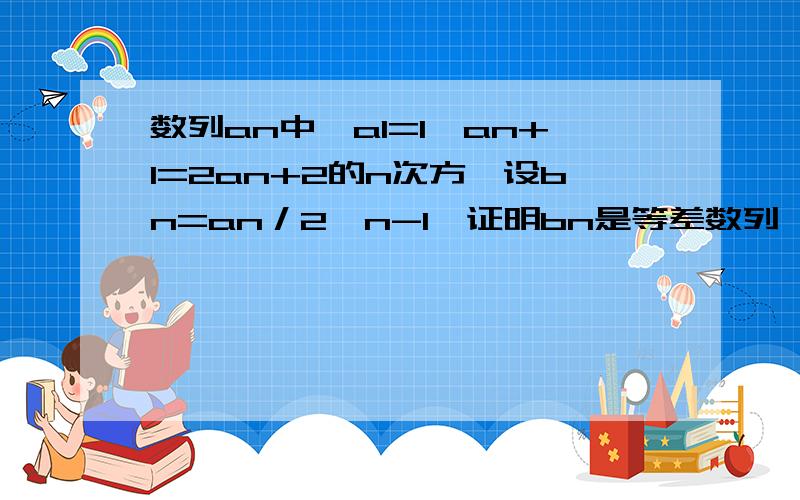 数列an中,a1=1,an+1=2an+2的n次方,设bn=an／2∧n-1,证明bn是等差数列,求数列an的前n项和snn*2^n - [ 1 + 2 + 2^2 + …… 2^(n-1)]= n*2^n - 1*(2^n -1)/(2-1)这部怎么来的，后面的怎么跟等比数列的求和公示不一样