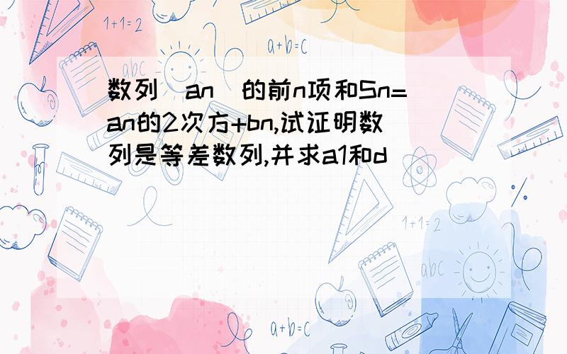 数列（an)的前n项和Sn=an的2次方+bn,试证明数列是等差数列,并求a1和d