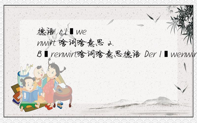 德语 1.löwenwirt 啥词啥意思 2.Bärenwirt啥词啥意思德语 Der löwenwirt stritt oft mit seinem Nachbarn,dem Bärenwirt.1.löwenwirt 啥词啥意思2.Bärenwirt啥词啥意思