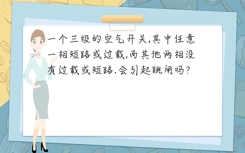 一个三级的空气开关,其中任意一相短路或过载,而其他两相没有过载或短路.会引起跳闸吗?