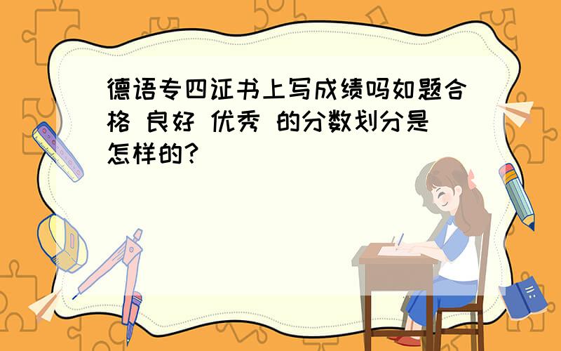 德语专四证书上写成绩吗如题合格 良好 优秀 的分数划分是怎样的？