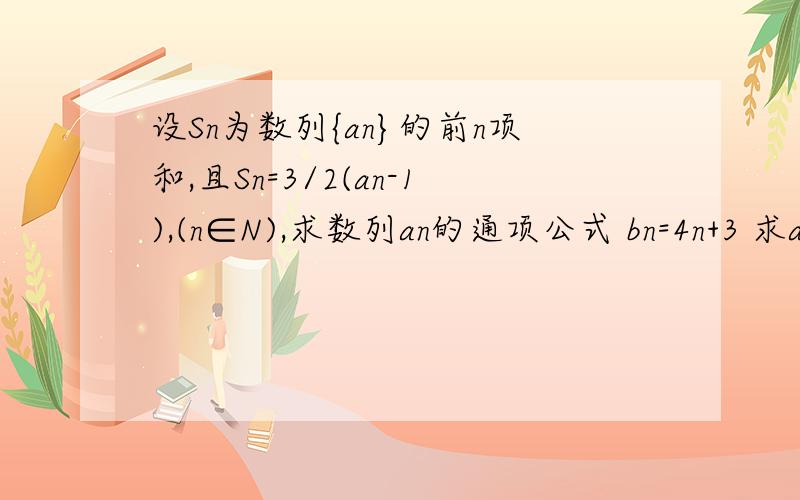 设Sn为数列{an}的前n项和,且Sn=3/2(an-1),(n∈N),求数列an的通项公式 bn=4n+3 求an与bn的公共项cnRT