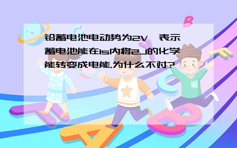 铅蓄电池电动势为2V,表示 蓄电池能在1s内将2J的化学能转变成电能.为什么不对?