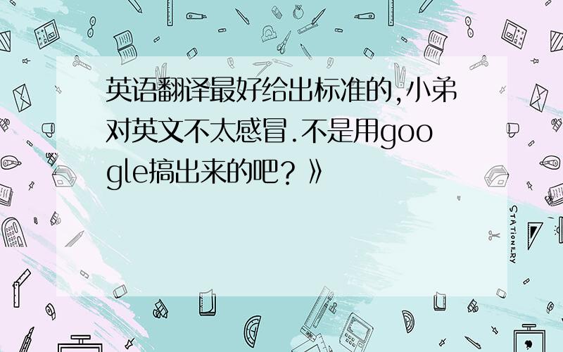 英语翻译最好给出标准的,小弟对英文不太感冒.不是用google搞出来的吧？》