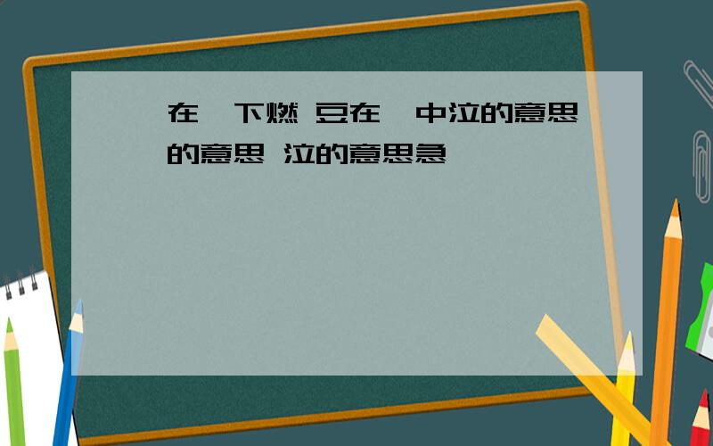 萁在釜下燃 豆在釜中泣的意思萁的意思 泣的意思急