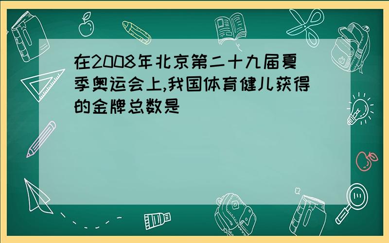 在2008年北京第二十九届夏季奥运会上,我国体育健儿获得的金牌总数是