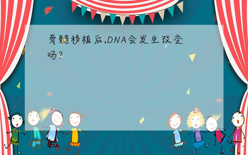 骨髓移植后,DNA会发生改变吗?