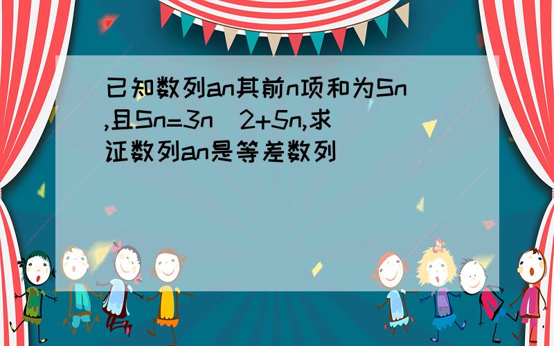 已知数列an其前n项和为Sn,且Sn=3n^2+5n,求证数列an是等差数列