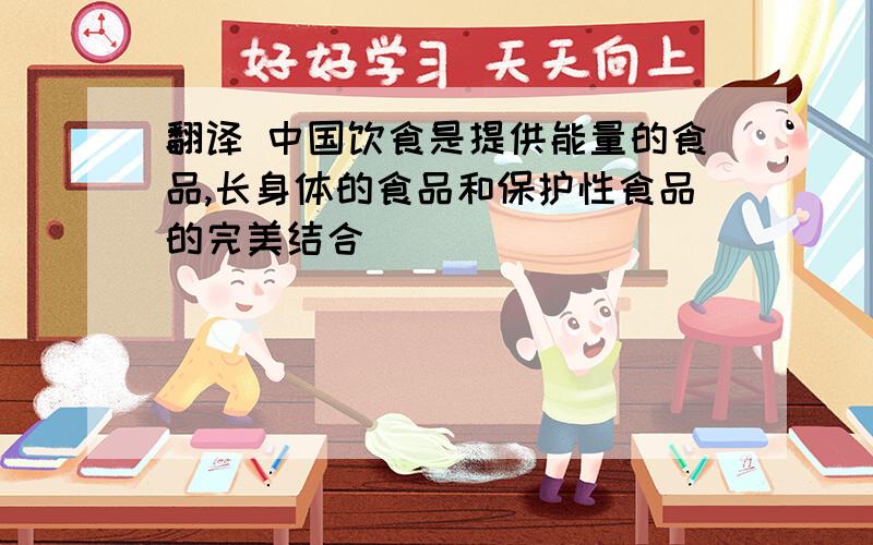 翻译 中国饮食是提供能量的食品,长身体的食品和保护性食品的完美结合