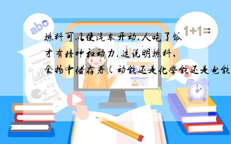 燃料可以使汽车开动,人吃了饭才有精神和动力.这说明燃料、食物中储存着(动能还是化学能还是电能)