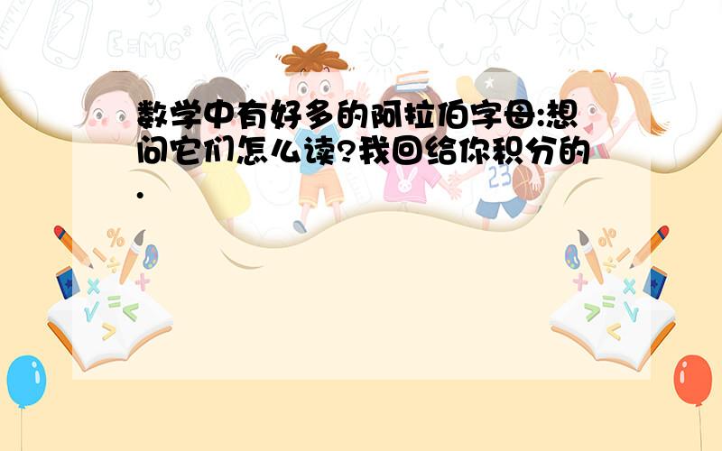 数学中有好多的阿拉伯字母:想问它们怎么读?我回给你积分的.