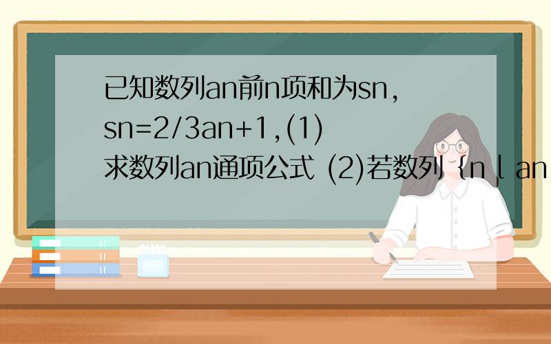 已知数列an前n项和为sn,sn=2/3an+1,(1)求数列an通项公式 (2)若数列｛n l an l } 的前n项和为Tn ,求Tn求Tn通项公式