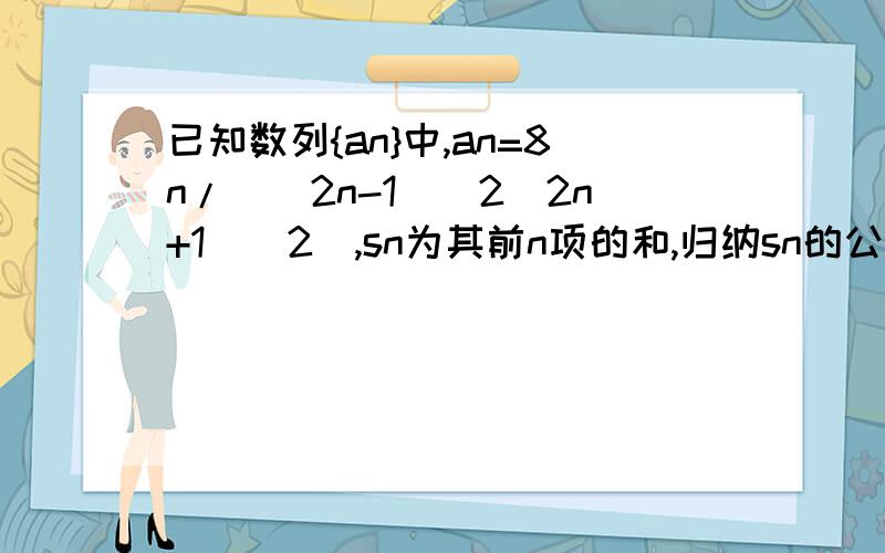 已知数列{an}中,an=8n/((2n-1)^2(2n+1)^2),sn为其前n项的和,归纳sn的公式