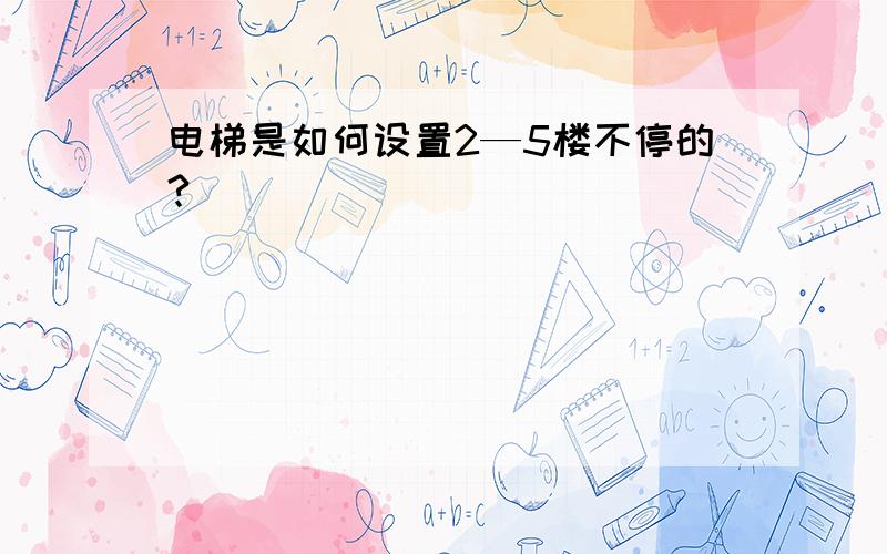 电梯是如何设置2—5楼不停的?