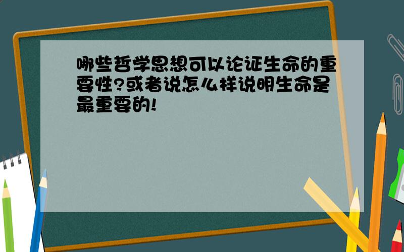 哪些哲学思想可以论证生命的重要性?或者说怎么样说明生命是最重要的!