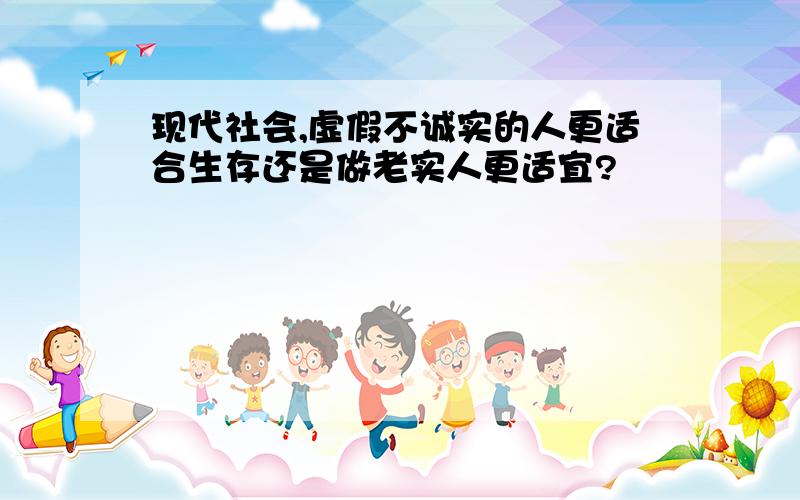 现代社会,虚假不诚实的人更适合生存还是做老实人更适宜?