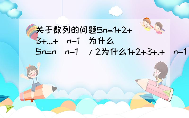 关于数列的问题Sn=1+2+3+...+(n-1)为什么Sn=n(n-1)/2为什么1+2+3+.+(n-1) 的Sn=n(n-1)/2 是通过这个公式Sn=a1n+n(n-1)/2得来的么 怎么得来的