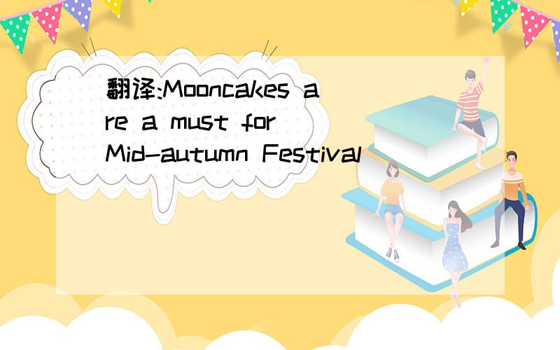 翻译:Mooncakes are a must for Mid-autumn Festival