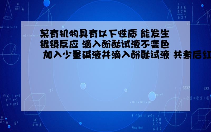 某有机物具有以下性质 能发生银镜反应 滴入酚酞试液不变色 加入少量碱液并滴入酚酞试液 共煮后红色消失 该有机物可能是 甲酸 乙酸甲酯 甲醇 甲酸乙酯