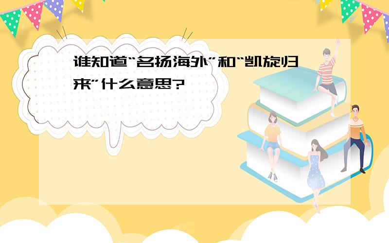 谁知道“名扬海外”和“凯旋归来”什么意思?